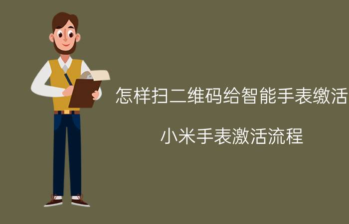 怎样扫二维码给智能手表缴活 小米手表激活流程？